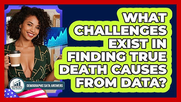 What Challenges Exist In Finding True Death Causes From Data? - Demographic Data Answers
