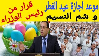 قرار رئيس الوزراء عن موعد إجازة عيد الفطر 2022 و شم النسيم و عيد تحرير سيناء
