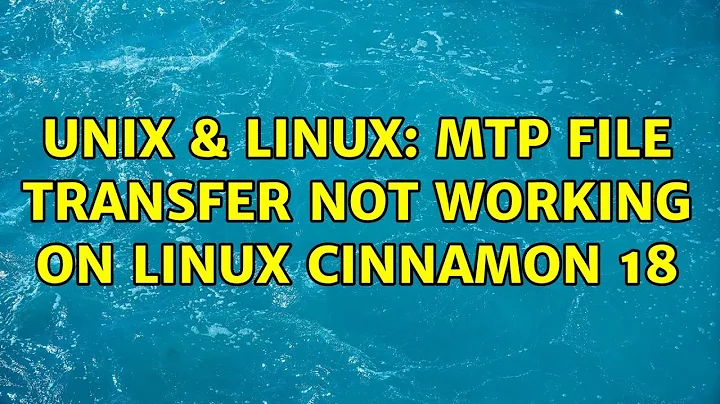 Unix & Linux: MTP File Transfer not working on Linux Cinnamon 18 (2 Solutions!!)