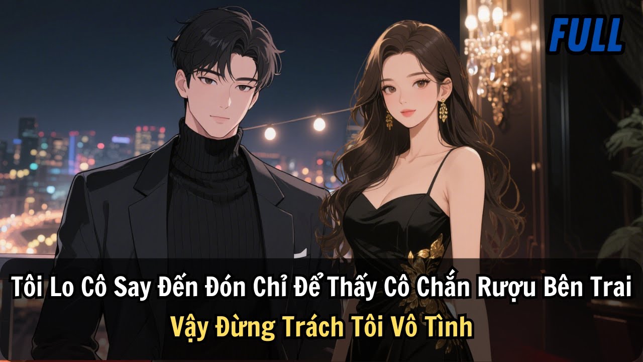FULL |Tôi Lo Cô Say Đến Đón Chỉ Để Thấy Cô Chắn Rượu Bên Trai. Vậy Đừng Trách Tôi Vô Tình