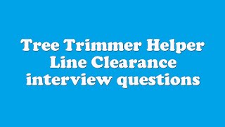 Tree Trimmer Helper Line Clearance interview questions