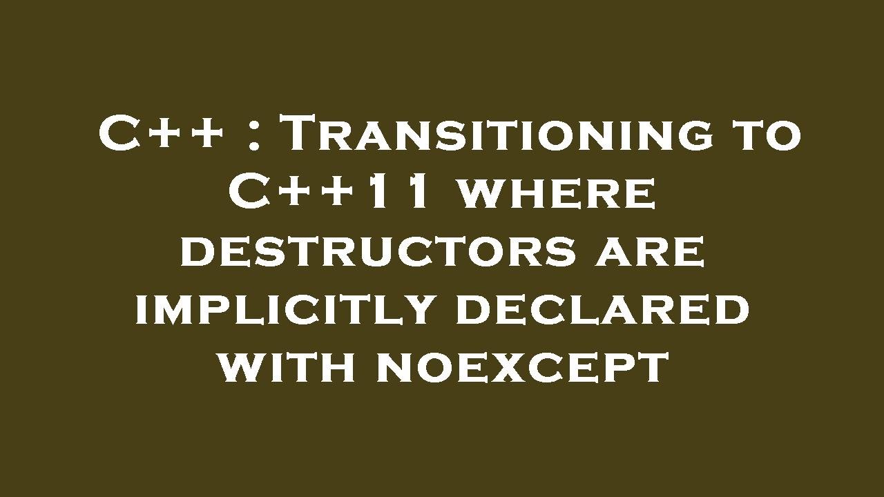 C++ : Transitioning to C++11 where destructors are implicitly declared ...