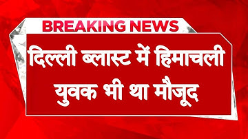 दिल्ली ब्लास्ट में हिमाचली युवक भी था मौके पर मौजूद - परिवार को TV पर मिली बुरी खबर