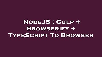 NodeJS : Gulp + Browserify + TypeScript To Browser
