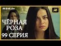 Чёрная роза 99 серия (Русский субтитр)