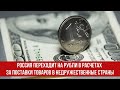 Россия переходит на рубли в расчетах за поставки товаров в недружественные страны