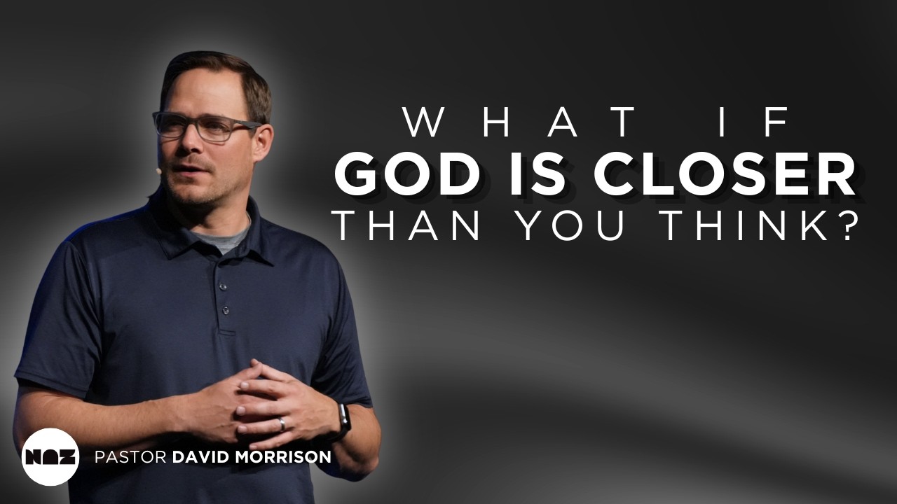 What If God Is Closer Than You Think? | Pastor David Morrison | The Naz Church