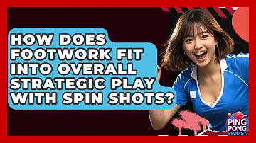 How Does Footwork Fit Into Overall Strategic Play With Spin Shots? - Ping Pong Prodigy