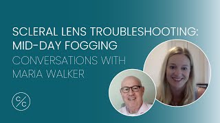 Scleral Lens Troubleshooting: Mid-day Fogging | Conversations with Maria Walker