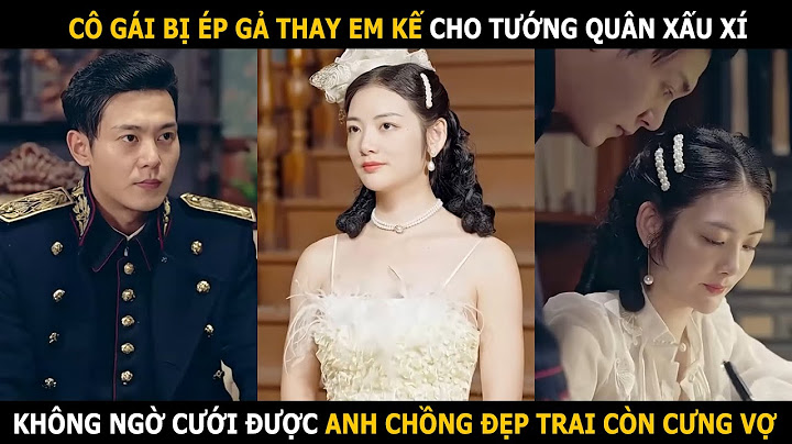 Cô gái bị ép gả thay em kế cho tướng quân xấu xí , không ngờ cưới được anh chồng đẹp trai