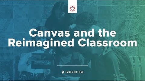 Canvas and the Reimagined Classroom