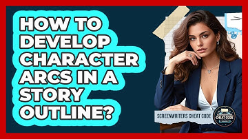 How To Develop Character Arcs In A Story Outline?