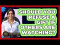 Should You Refuse A Gift If Others Are Watching? - Beyond Borders Etiquette