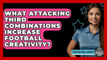 What Attacking Third Combinations Increase Football Creativity? - The Football Xpert