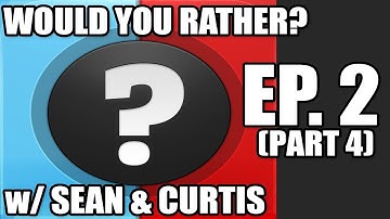 Would You Rather... ? Ep. 2 (w/ Sean & Curtis) part 4
