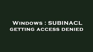 Windows : SUBINACL getting access denied