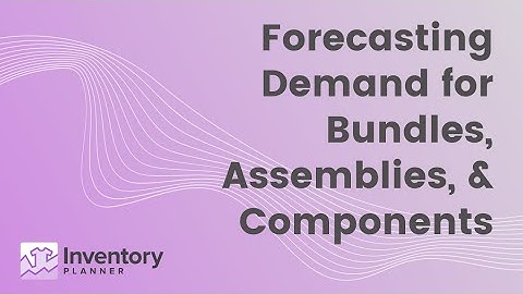 Bundle & Assembly Demand Forecasting & Replenishment | eCommerce & Manufacturing Production Planning