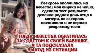 Свекровь не поверила тесту днк и продолжала изводить невестку. Тогда бабушка подсказала внучке выход