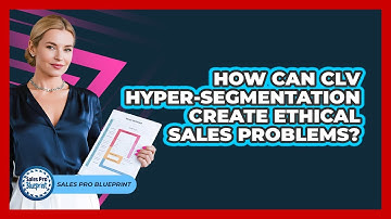 How Can CLV Hyper-segmentation Create Ethical Sales Problems? - Sales Pro Blueprint