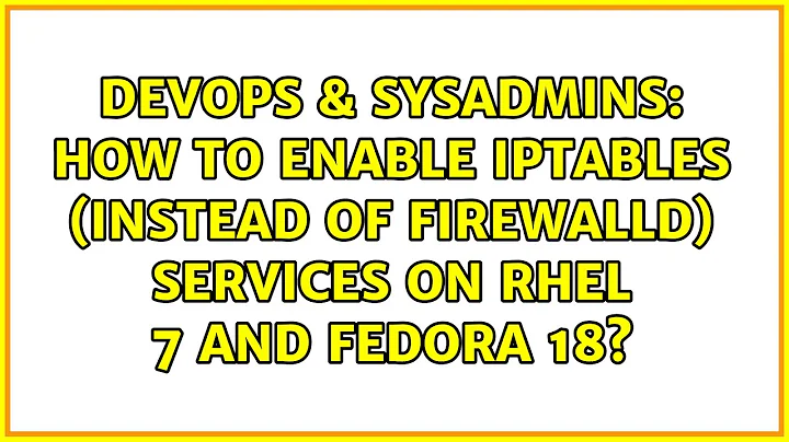 DevOps & SysAdmins: How to enable iptables (instead of firewalld) services on RHEL 7 and Fedora 18?