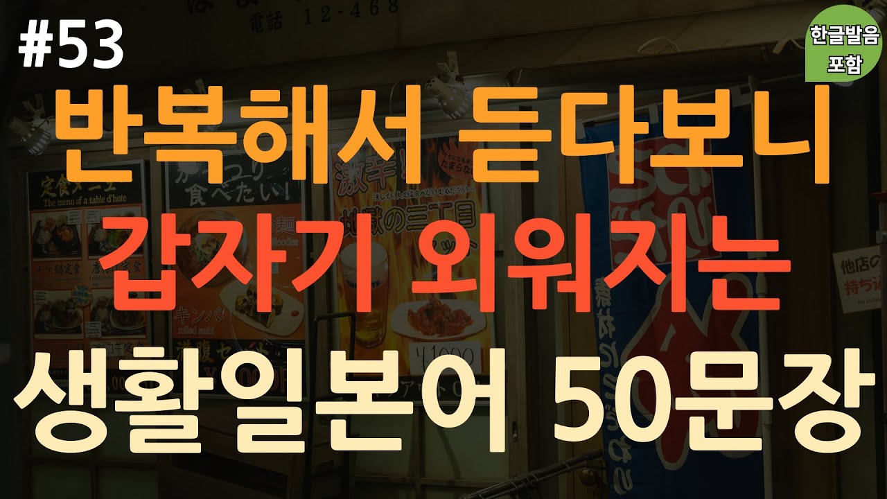 [ch53. 기초생활일본어 50문장] 억지로 외우지 마세요 | 짧고 쉬운 일본어 | 높임말 | 반말 | 무의식 암기 | 이동 시 틀어 놓기만 하세요 | 4회 반복 | 한글발음 포함
