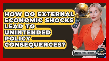 How Do External Economic Shocks Lead To Unintended Policy Consequences? - Macroecon Experts