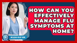 How Can You Effectively Manage Flu Symptoms At Home? - Influenza Relief Guide
