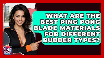 What Are The Best Ping Pong Blade Materials For Different Rubber Types? - Ping Pong Prodigy