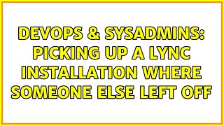 Celebrity DevOps & SysAdmins: Picking up a Lync installation where someone else left off Wealth