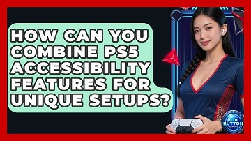 How Can You Combine PS5 Accessibility Features For Unique Setups? - Blue Button Gaming