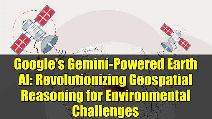 Google's Gemini-Powered Earth AI: Revolutionizing Geospatial Reasoning for Environmental Challenges