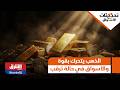 ماذا يحدث في الأسواق العالمية الذهب يتحرك بقوة والأسواق في حالة ترقب تحديثات الأسواق