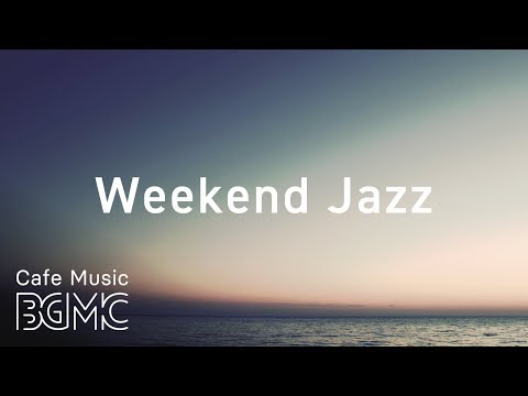 Weekend Jazz - Chill Out Jazz Cafe Music - Have a Nice Weekend!