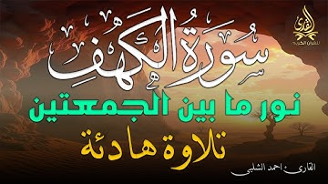 سورة الكهف كاملة  نور ما بين الجمعتين بصوت القارئ احمد الشلبى تلاوة هادئة | Ahmed Al-Shalabi