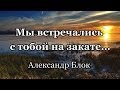 Мы встречались с тобой на закате - Александр Блок | My Vstrechalis Na Zakate - Alexander Blok