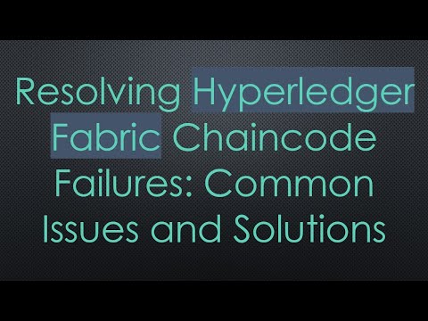 Resolving Hyperledger Fabric Chaincode Failures: Common Issues and Solutions