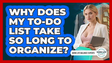 Why Does My To-do List Take So Long To Organize? - Work Life Balance Experts