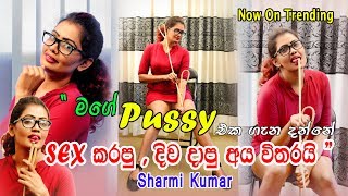 මගේ Pussy එක ගැන දන්නේ සෙක්ස් කරපු, දිව දාපු අය විතරයි - Sharmi Kumar