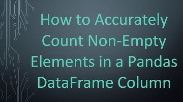 How to Accurately Count Non-Empty Elements in a Pandas DataFrame Column