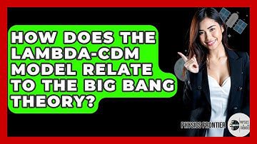 How Does The Lambda-CDM Model Relate To The Big Bang Theory? - Physics Frontier