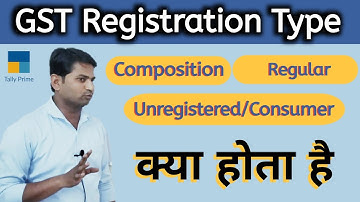 GST Registration Types क्या होता है? What is Composition,Regular & Unregistered/Consumer?