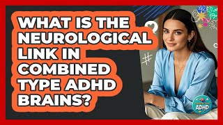 What Is The Neurological Link In Combined Type ADHD Brains? - Managing Your ADHD