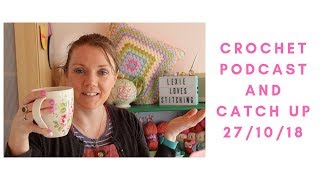 Crochet Podcast and Catch Up 27/10/18