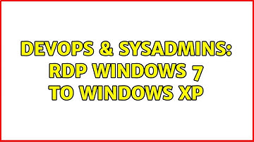 DevOps & SysAdmins: RDP Windows 7 to Windows XP