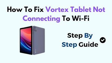 How To Fix Vortex Tablet Not Connecting To Wi-Fi
