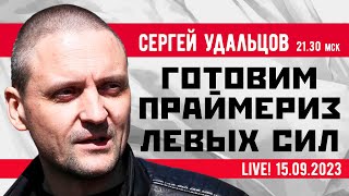 Сергей Удальцов. Готовим Праймериз Левых Сил. Эфир От 15.09.2023