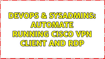 DevOps & SysAdmins: Automate running Cisco VPN Client and RDP (2 Solutions!!)