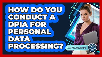 How Do You Conduct A DPIA For Personal Data Processing? - AI and Technology Law