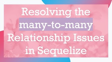 Resolving the many-to-many Relationship Issues in Sequelize
