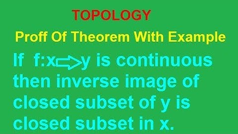 IF F IS A CONTINUOUS FUNCTION THEN INVERSE IMAGE OF CLOSED SETS IN Y IS CLOSED SUBSET IN X IN HINDI